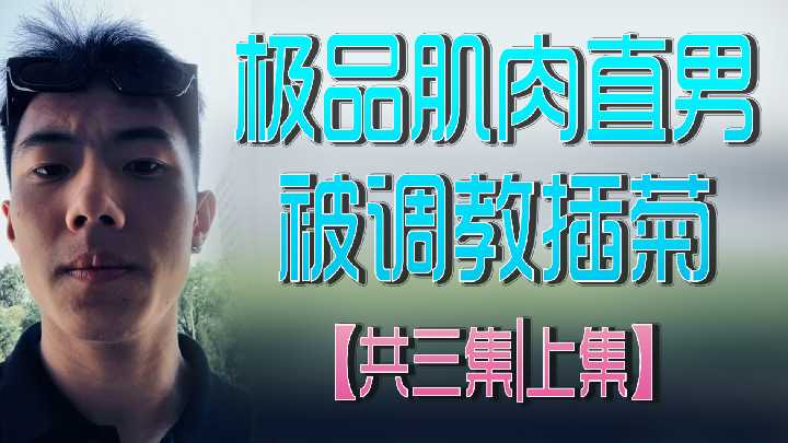 【猛男调教】极品肌肉直男被爆菊调教 三集连发上篇