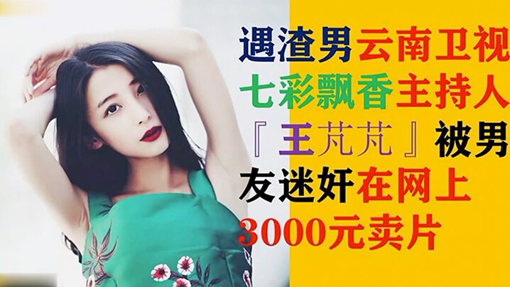 王芃芃被渣男友迷奸爆操！极品女主持内射全程流出3000疯传